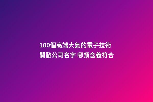 100個高端大氣的電子技術開發公司名字 哪類含義符合-第1張-公司起名-玄機派